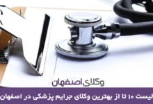 بهترین وکیل جرایم پزشکی در اصفهان به همراه معرفی 10 وکیل