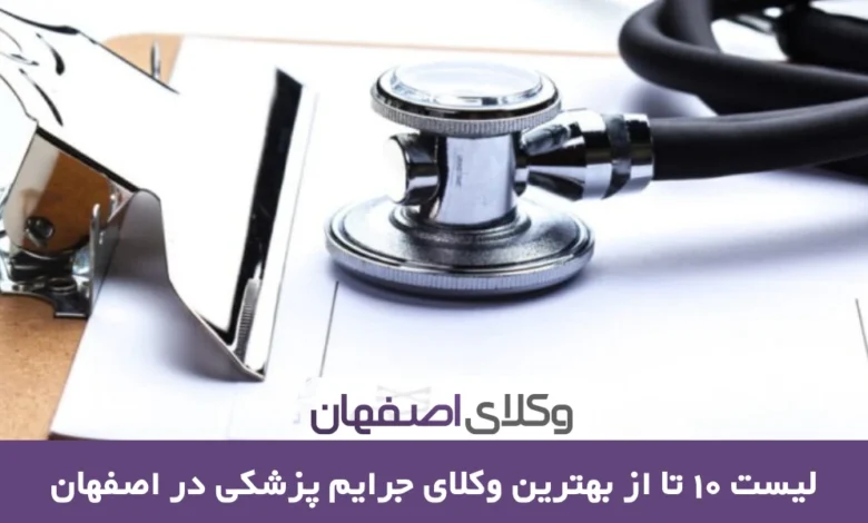 بهترین وکیل جرایم پزشکی در اصفهان به همراه معرفی 10 وکیل